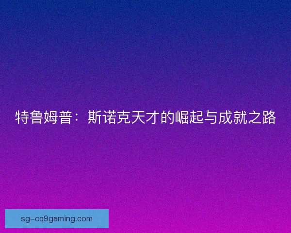 特鲁姆普：斯诺克天才的崛起与成就之路