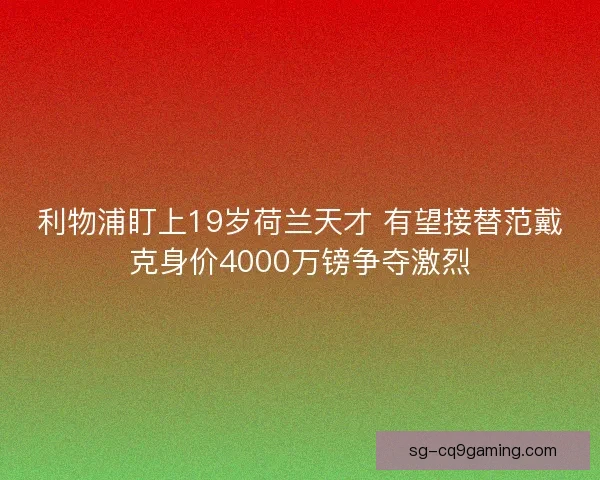 利物浦盯上19岁荷兰天才 有望接替范戴克身价4000万镑争夺激烈 利物浦盯上19岁荷兰天才 有望接替范戴克身价4000万镑争夺激烈
