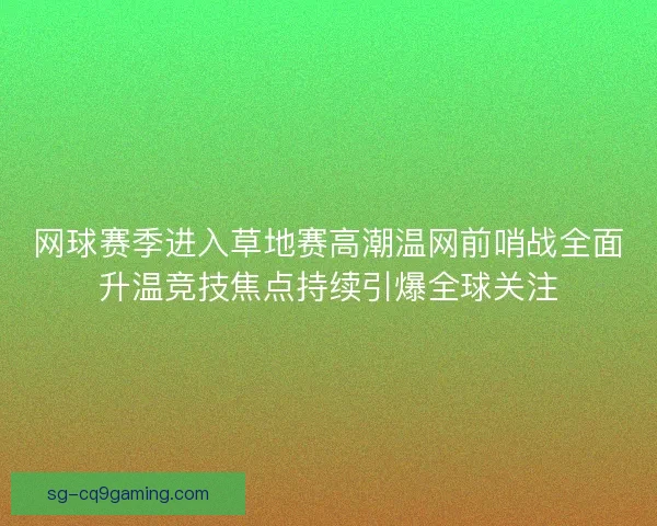 网球赛季进入草地赛高潮温网前哨战全面升温竞技焦点持续引爆全球关注 网球赛季进入草地赛高潮温网前哨战全面升温竞技焦点持续引爆全球关注