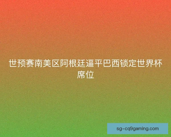 世预赛南美区阿根廷逼平巴西锁定世界杯席位