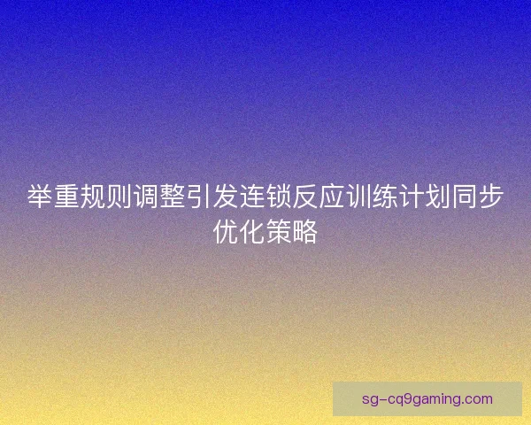举重规则调整引发连锁反应训练计划同步优化策略